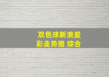 双色球新浪爱彩走势图 综合